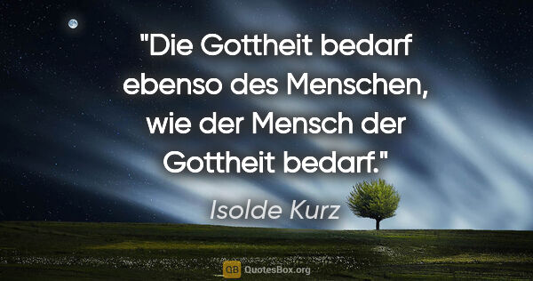 Isolde Kurz Zitat: "Die Gottheit bedarf ebenso des Menschen, wie der Mensch der..."