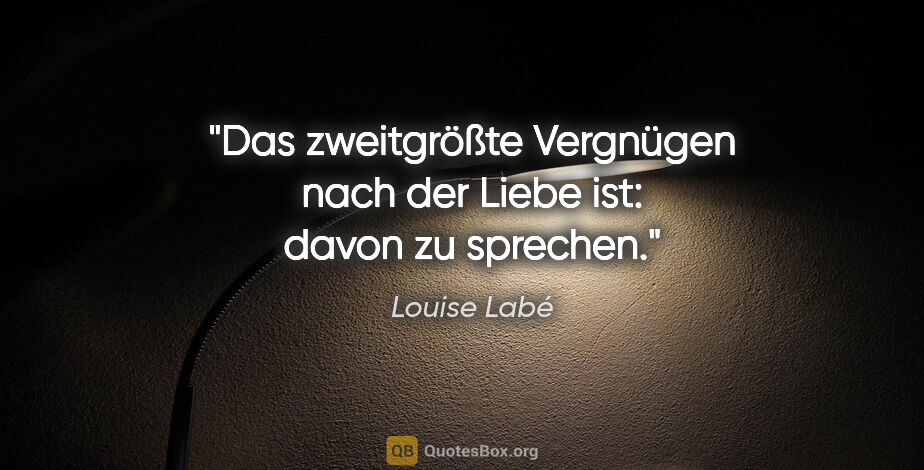 Louise Labé Zitat: "Das zweitgrößte Vergnügen nach der Liebe ist: davon zu sprechen."