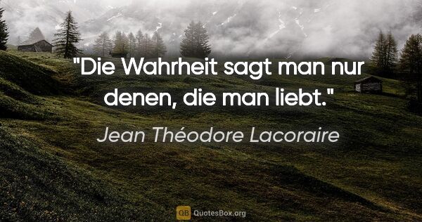 Jean Théodore Lacoraire Zitat: "Die Wahrheit sagt man nur denen, die man liebt."