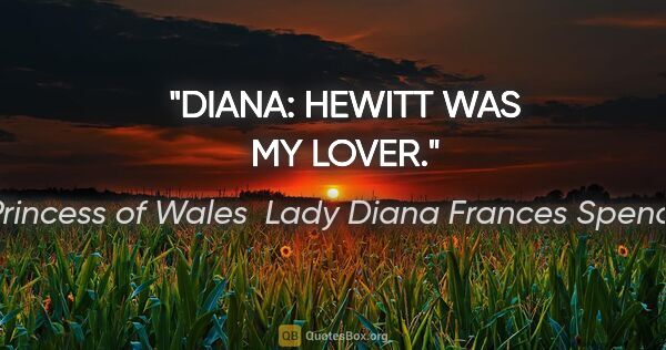Princess of Wales  Lady Diana Frances Spencer Zitat: "DIANA: HEWITT WAS MY LOVER."