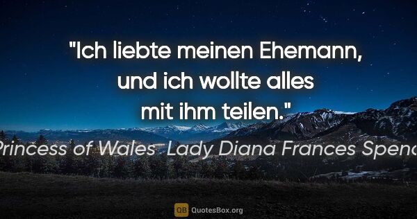 Princess of Wales  Lady Diana Frances Spencer Zitat: "Ich liebte meinen Ehemann, und ich wollte alles mit ihm teilen."