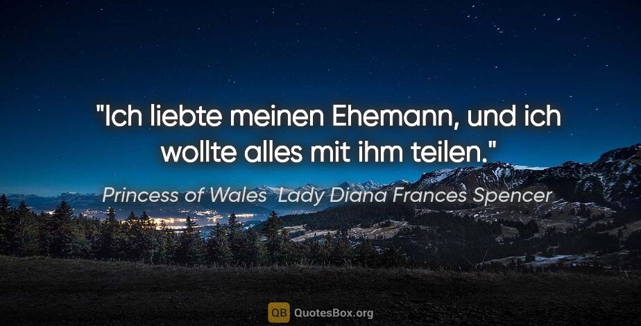 Princess of Wales  Lady Diana Frances Spencer Zitat: "Ich liebte meinen Ehemann, und ich wollte alles mit ihm teilen."