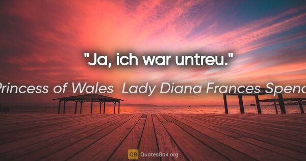 Princess of Wales  Lady Diana Frances Spencer Zitat: "Ja, ich war untreu."