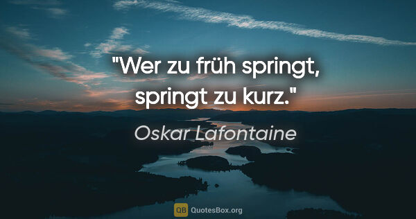 Oskar Lafontaine Zitat: "Wer zu früh springt, springt zu kurz."