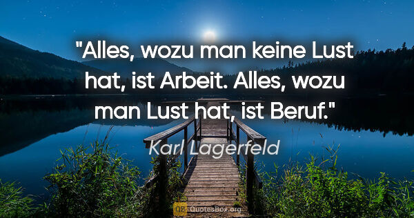Karl Lagerfeld Zitat: "Alles, wozu man keine Lust hat, ist Arbeit. Alles, wozu man..."