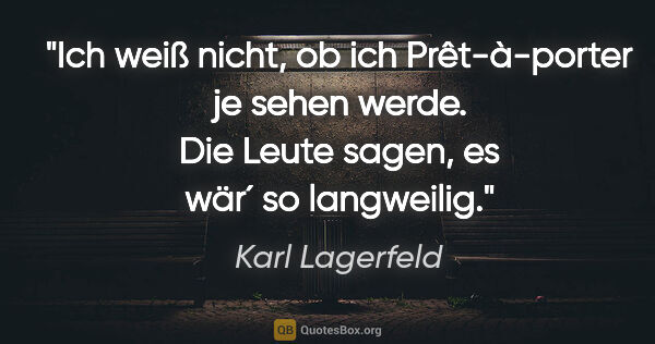 Karl Lagerfeld Zitat: "Ich weiß nicht, ob ich "Prêt-à-porter" je sehen werde. Die..."