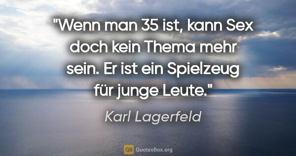 Karl Lagerfeld Zitat: "Wenn man 35 ist, kann Sex doch kein Thema mehr sein. Er ist..."
