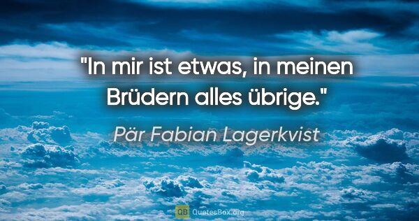 Pär Fabian Lagerkvist Zitat: "In mir ist etwas, in meinen Brüdern alles übrige."