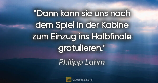 Philipp Lahm Zitat: "Dann kann sie uns nach dem Spiel in der Kabine zum Einzug ins..."