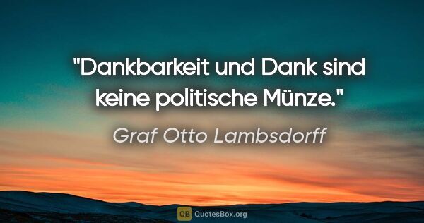 Graf Otto Lambsdorff Zitat: "Dankbarkeit und Dank sind keine politische Münze."