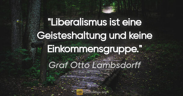 Graf Otto Lambsdorff Zitat: "Liberalismus ist eine Geisteshaltung und keine Einkommensgruppe."