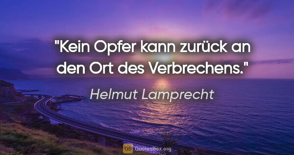 Helmut Lamprecht Zitat: "Kein Opfer kann zurück an den Ort des Verbrechens."
