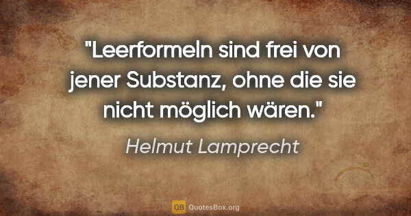 Helmut Lamprecht Zitat: "Leerformeln sind frei von jener Substanz, ohne die sie nicht..."
