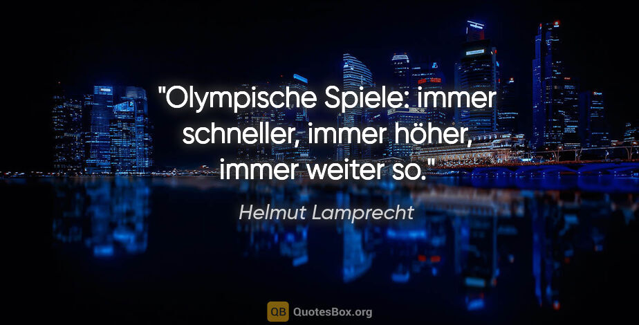 Helmut Lamprecht Zitat: "Olympische Spiele: immer schneller, immer höher, immer weiter so."