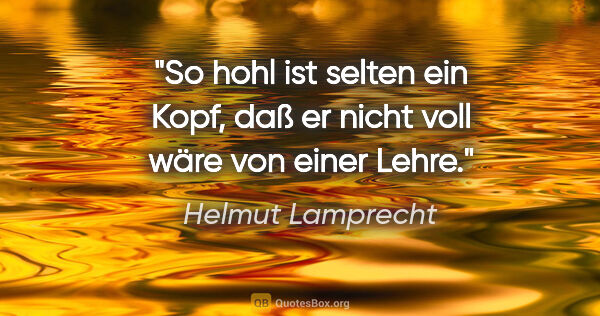 Helmut Lamprecht Zitat: "So hohl ist selten ein Kopf, daß er nicht voll wäre von einer..."