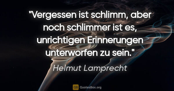 Helmut Lamprecht Zitat: "Vergessen ist schlimm, aber noch schlimmer ist es, unrichtigen..."