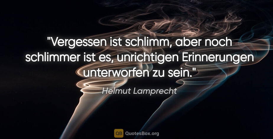 Helmut Lamprecht Zitat: "Vergessen ist schlimm, aber noch schlimmer ist es, unrichtigen..."