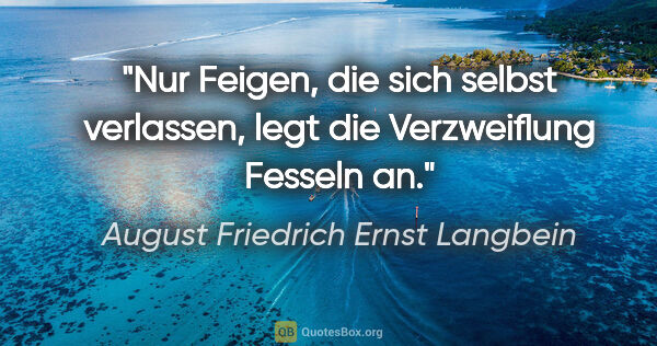 August Friedrich Ernst Langbein Zitat: "Nur Feigen, die sich selbst verlassen, legt die Verzweiflung..."