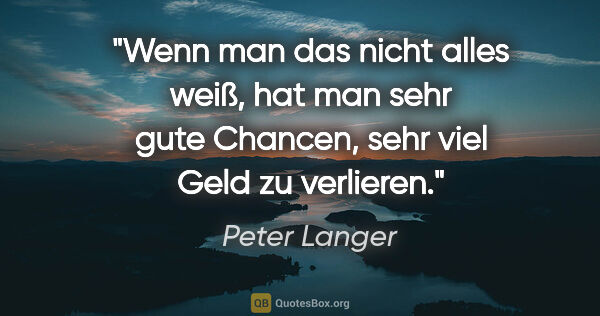 Peter Langer Zitat: "Wenn man das nicht alles weiß, hat man sehr gute Chancen, sehr..."