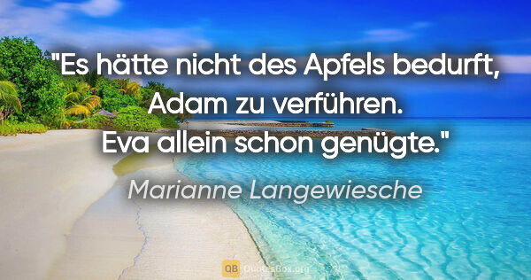 Marianne Langewiesche Zitat: "Es hätte nicht des Apfels bedurft, Adam zu verführen. Eva..."