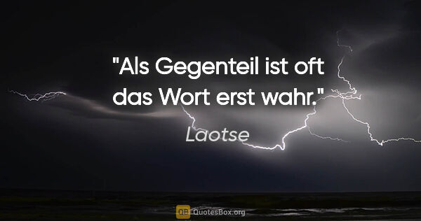 Laotse Zitat: "Als Gegenteil ist oft das Wort erst wahr."