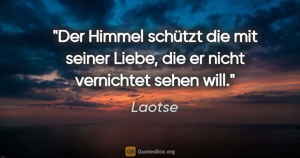 Laotse Zitat: "Der Himmel schützt die mit seiner Liebe, die er nicht..."