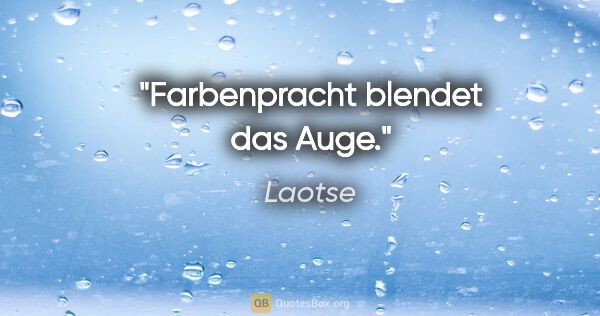 Laotse Zitat: "Farbenpracht blendet das Auge."