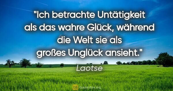 Laotse Zitat: "Ich betrachte Untätigkeit als das wahre Glück, während die..."