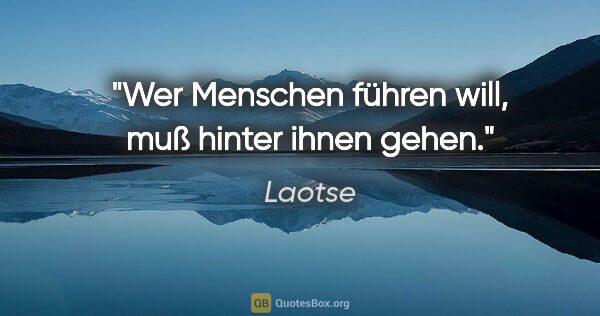 Laotse Zitat: "Wer Menschen führen will, muß hinter ihnen gehen."