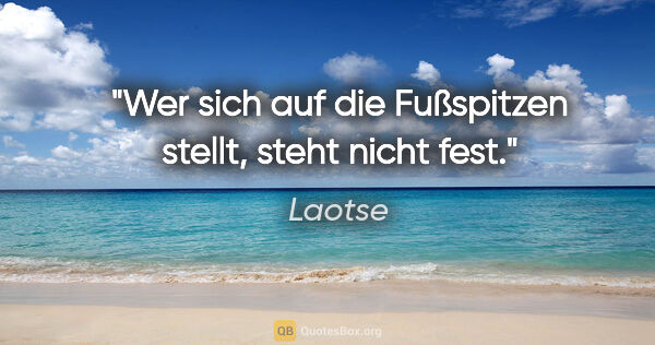 Laotse Zitat: "Wer sich auf die Fußspitzen stellt, steht nicht fest."