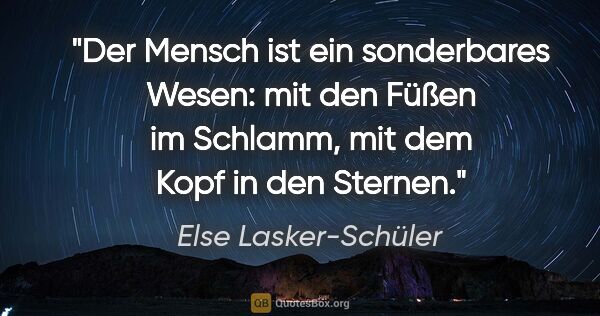 Else Lasker-Schüler Zitat: "Der Mensch ist ein sonderbares Wesen: mit den Füßen im..."