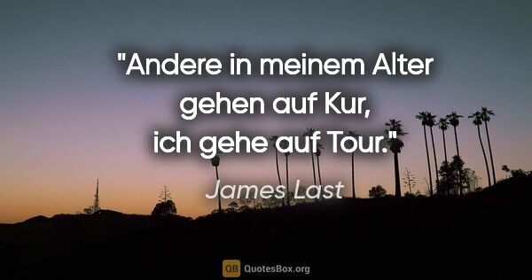 James Last Zitat: "Andere in meinem Alter gehen auf Kur, ich gehe auf Tour."