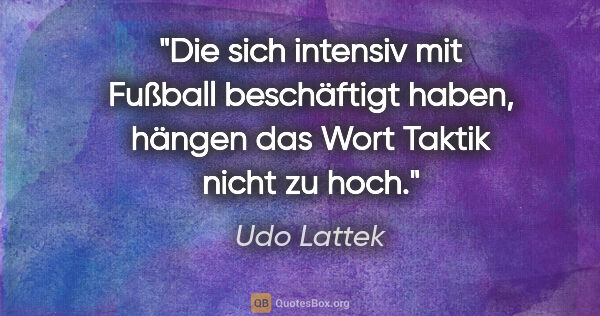 Udo Lattek Zitat: "Die sich intensiv mit Fußball beschäftigt haben, hängen das..."