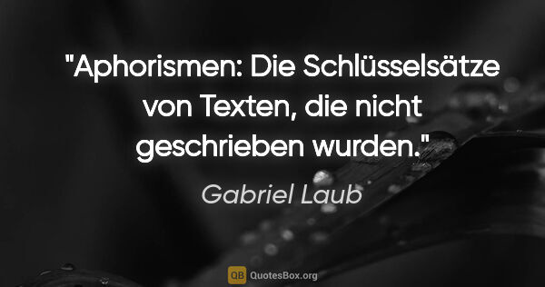 Gabriel Laub Zitat: "Aphorismen: Die Schlüsselsätze von Texten, die nicht..."