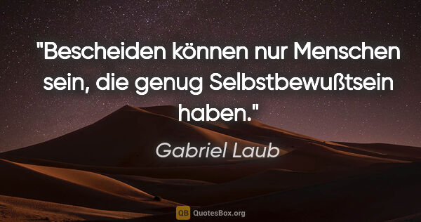 Gabriel Laub Zitat: "Bescheiden können nur Menschen sein, die genug..."