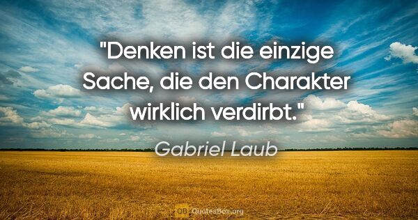 Gabriel Laub Zitat: "Denken ist die einzige Sache, die den Charakter wirklich..."