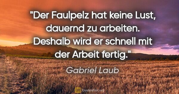 Gabriel Laub Zitat: "Der Faulpelz hat keine Lust, dauernd zu arbeiten. Deshalb wird..."