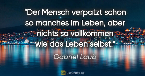 Gabriel Laub Zitat: "Der Mensch verpatzt schon so manches im Leben, aber nichts so..."