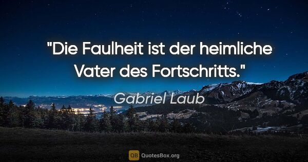 Gabriel Laub Zitat: "Die Faulheit ist der heimliche Vater des Fortschritts."
