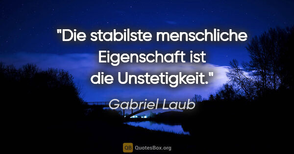 Gabriel Laub Zitat: "Die stabilste menschliche Eigenschaft ist die Unstetigkeit."