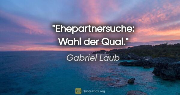 Gabriel Laub Zitat: "Ehepartnersuche: Wahl der Qual."