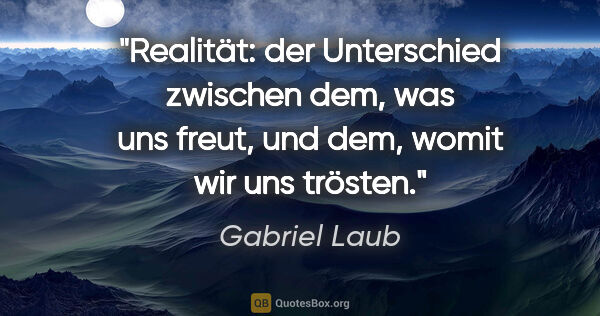 Gabriel Laub Zitat: "Realität: der Unterschied zwischen dem, was uns freut, und..."