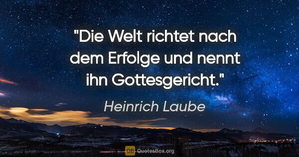 Heinrich Laube Zitat: "Die Welt richtet nach dem Erfolge und nennt ihn Gottesgericht."