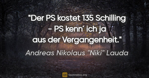 Andreas Nikolaus "Niki" Lauda Zitat: "Der PS kostet 135 Schilling - PS kenn´ ich ja aus der..."