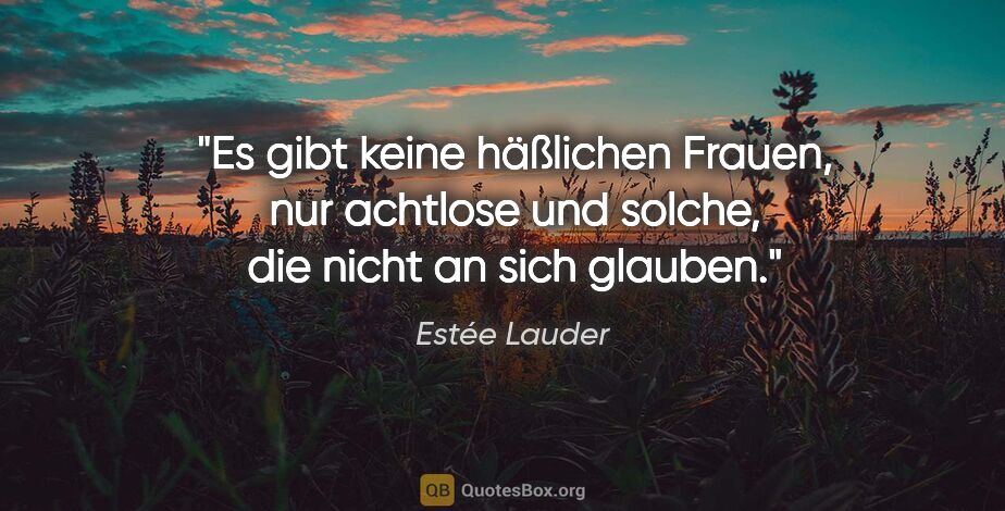 Estée Lauder Zitat: "Es gibt keine häßlichen Frauen, nur achtlose und solche, die..."