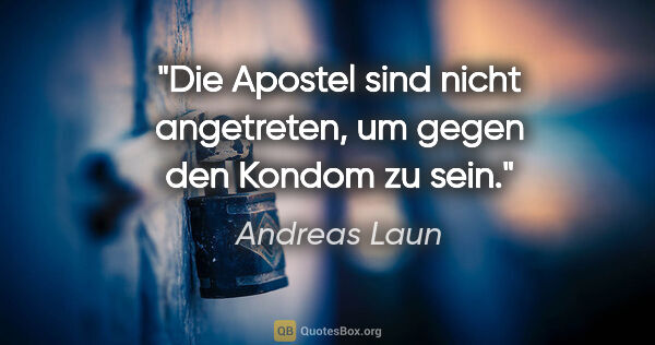 Andreas Laun Zitat: "Die Apostel sind nicht angetreten, um gegen den Kondom zu sein."