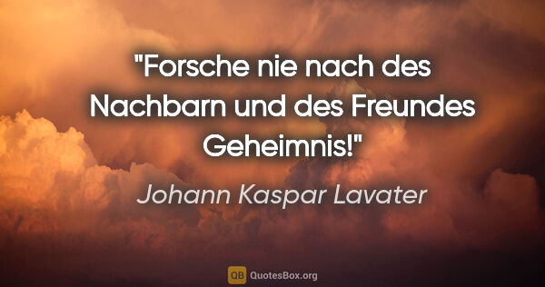 Johann Kaspar Lavater Zitat: "Forsche nie nach des Nachbarn und des Freundes Geheimnis!"