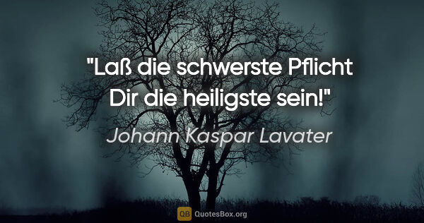 Johann Kaspar Lavater Zitat: "Laß die schwerste Pflicht Dir die heiligste sein!"