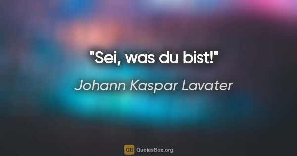Johann Kaspar Lavater Zitat: "Sei, was du bist!"