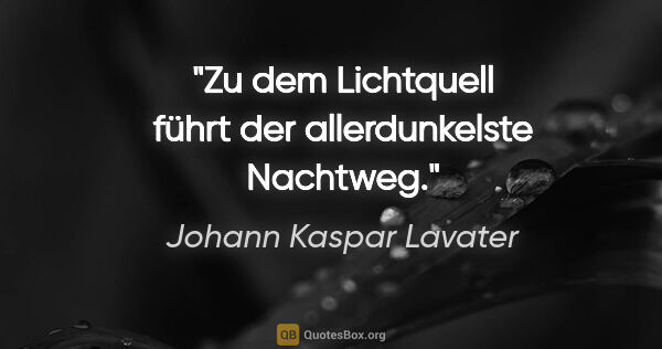 Johann Kaspar Lavater Zitat: "Zu dem Lichtquell führt der allerdunkelste Nachtweg."